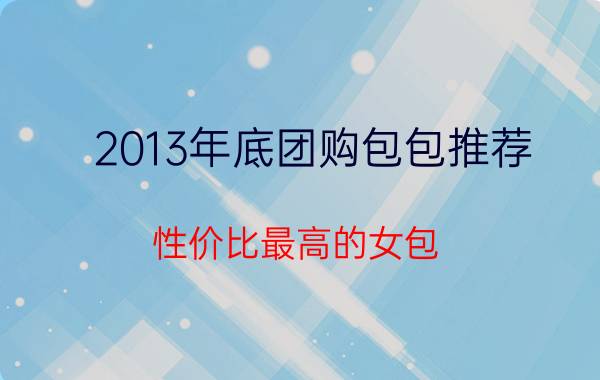 2013年底团购包包推荐 性价比最高的女包